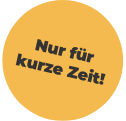 Nur für kurze Zeit!